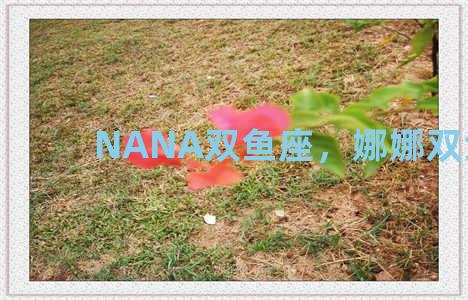 NANA双鱼座，娜娜双鱼座