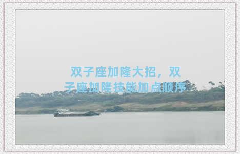 双子座加隆大招，双子座加隆技能加点顺序