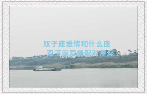 双子座爱情和什么座，双子座爱情配对星座