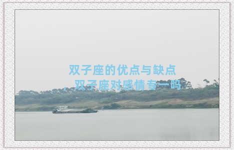 双子座的优点与缺点，双子座对感情专一吗