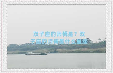 双子座的师傅是？双子座的师傅是什么星座