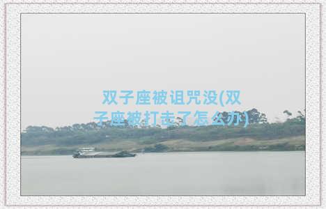 双子座被诅咒没(双子座被打击了怎么办)