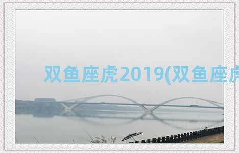 双鱼座虎2019(双鱼座虎女)